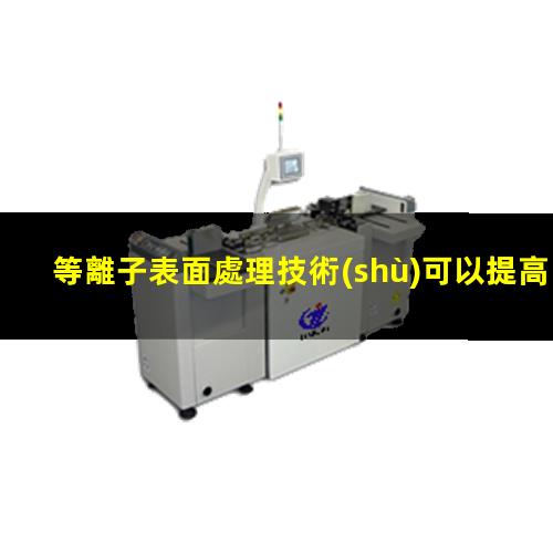 等離子表面處理技術(shù)可以提高材料表面能