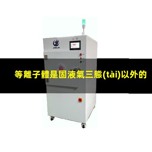 等離子體是固液氣三態(tài)以外的第四態(tài)