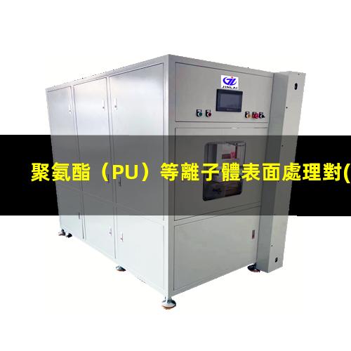聚氨酯（PU）等離子體表面處理對(duì)其表面親水性能的影響