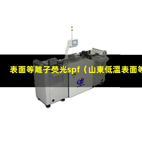 表面等離子熒光spf（山東低溫表面等離子處理機(jī)廠家報(bào)價(jià)多少錢）