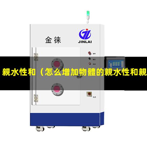 親水性和（怎么增加物體的親水性和親密性）親水性和oled