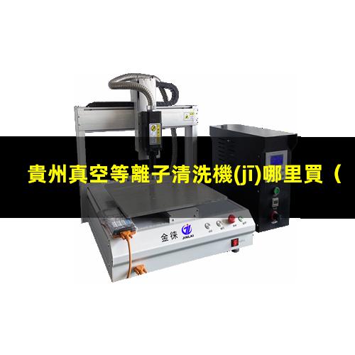 貴州真空等離子清洗機(jī)哪里買