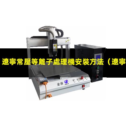 遼寧常壓等離子處理機安裝方法