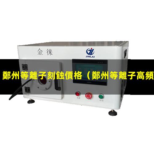 鄭州等離子刻蝕價格