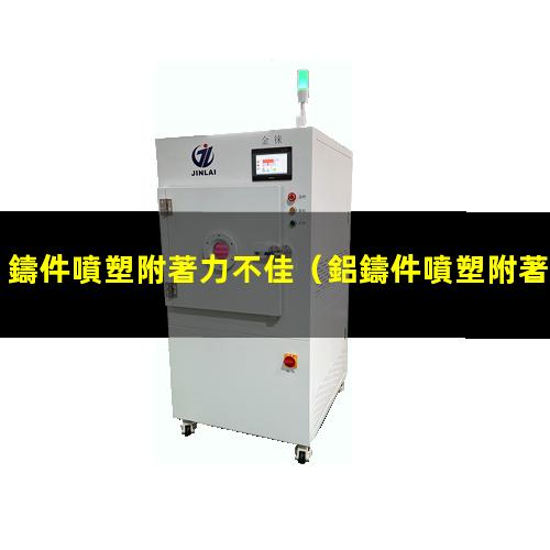 鑄件噴塑附著力不佳