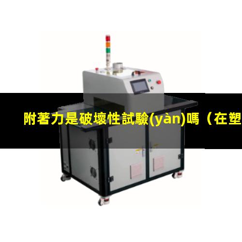 附著力是破壞性試驗(yàn)嗎