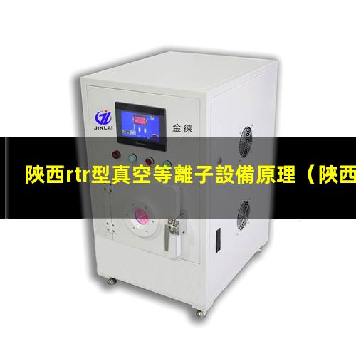 陜西rtr型真空等離子設備原理
