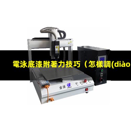 電泳底漆附著力技巧