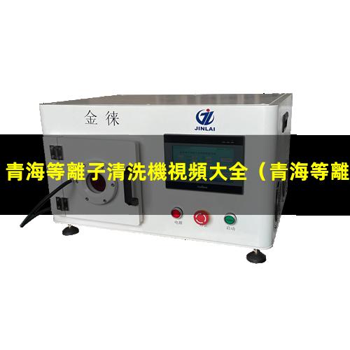 青海等離子清洗機視頻大全